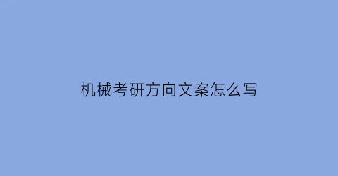 “机械考研方向文案怎么写(机械考研专业课考什么)