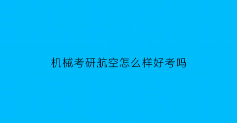 机械考研航空怎么样好考吗