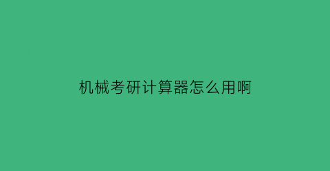 “机械考研计算器怎么用啊(机械设计考研可以用计算器吗)