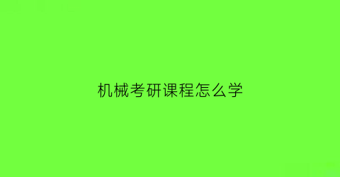 “机械考研课程怎么学(机械考研流程)