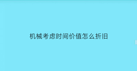 机械考虑时间价值怎么折旧(机械的折旧)