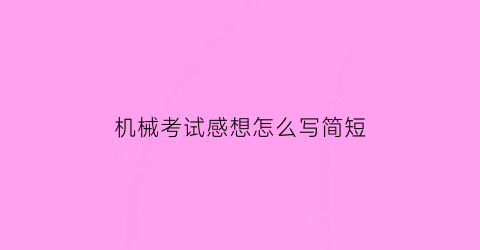 机械考试感想怎么写简短(机械考试试题及答案)