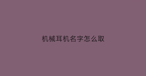 机械耳机名字怎么取