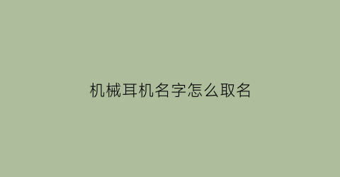 机械耳机名字怎么取名(耳机起名字)