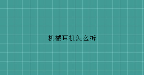 “机械耳机怎么拆(耳机拆解和组装的方法)