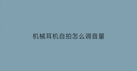 “机械耳机自拍怎么调音量(耳机自拍杆怎么用图解)