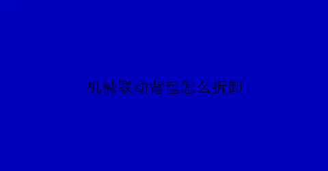 “机械联动背包怎么拆卸(联动机械臂)