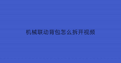 机械联动背包怎么拆开视频(机械联动背包怎么拆开视频教程)