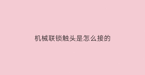 机械联锁触头是怎么接的