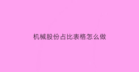 “机械股份占比表格怎么做(机械股份占比表格怎么做图片)