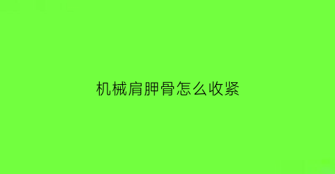 “机械肩胛骨怎么收紧(机械肩胛骨怎么收紧的)