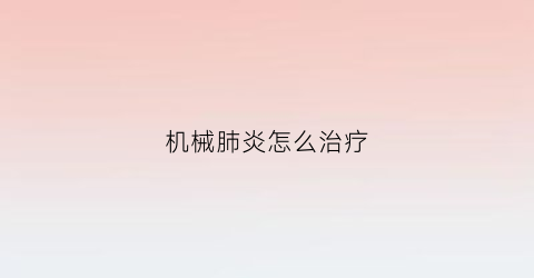 “机械肺炎怎么治疗(机械肺炎怎么治疗最好)