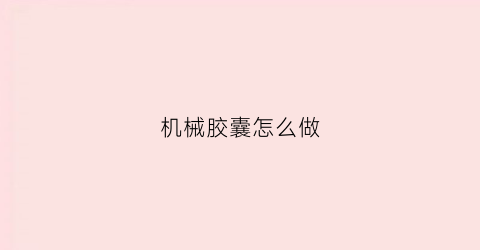 “机械胶囊怎么做(胶囊制作机)