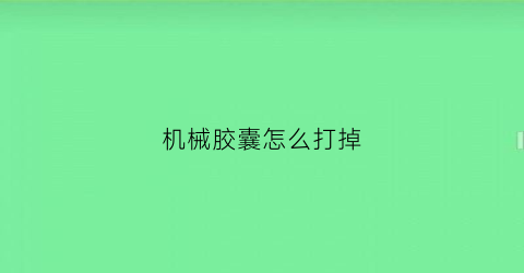 机械胶囊怎么打掉