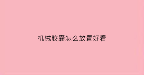 机械胶囊怎么放置好看