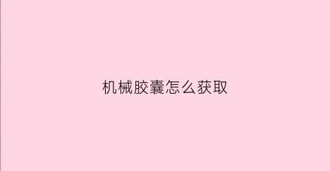 机械胶囊怎么获取