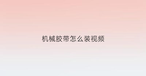 机械胶带怎么装视频(胶带机怎么安装胶带视频)