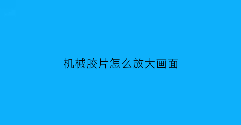 机械胶片怎么放大画面(机械胶片相机)