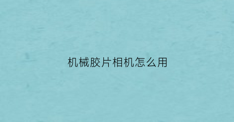 “机械胶片相机怎么用(质量最好的全机械胶片相机)