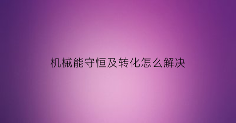 机械能守恒及转化怎么解决