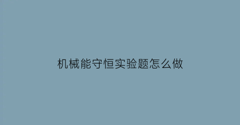 “机械能守恒实验题怎么做(机械能守恒实验例题)