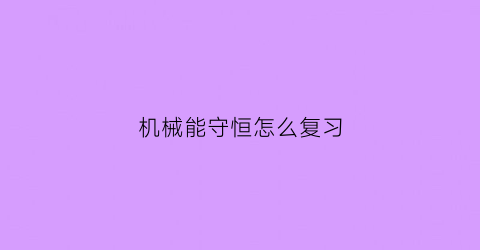 机械能守恒怎么复习