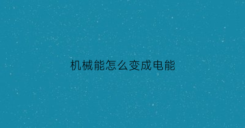 机械能怎么变成电能(机械能如何转变为电能)