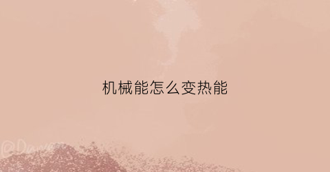 机械能怎么变热能(机械能可以全部变为热能)