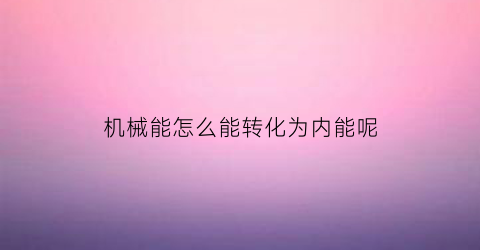 机械能怎么能转化为内能呢