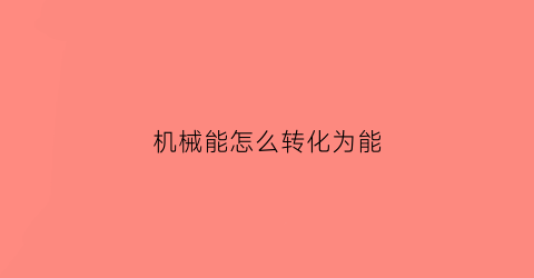 机械能怎么转化为能(机械能转化为能的例子)