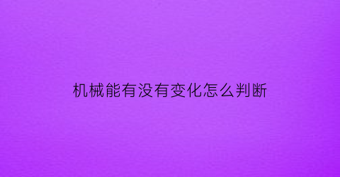 机械能有没有变化怎么判断(机械能的判断)