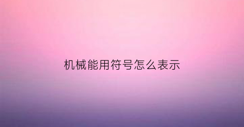 “机械能用符号怎么表示(机械能怎么解释)