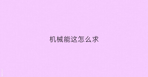 “机械能这怎么求(机械能讲解)