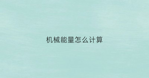 机械能量怎么计算(机械能总量)