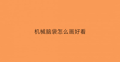 “机械脑袋怎么画好看(机械大脑怎么画)