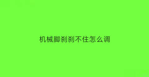 “机械脚刹刹不住怎么调(机械脚刹刹不住怎么调松紧)