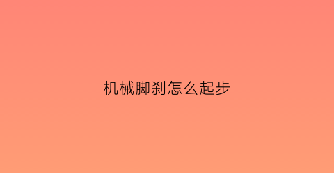 “机械脚刹怎么起步(机械刹车是调什么地方的)