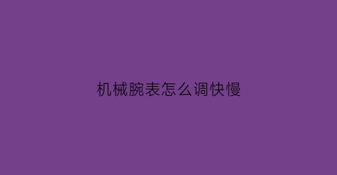 机械腕表怎么调快慢