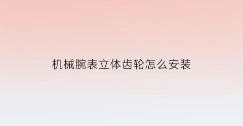 机械腕表立体齿轮怎么安装