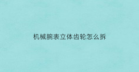 机械腕表立体齿轮怎么拆