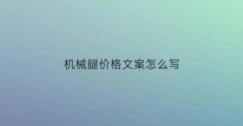 “机械腿价格文案怎么写(机械腿是什么意思)