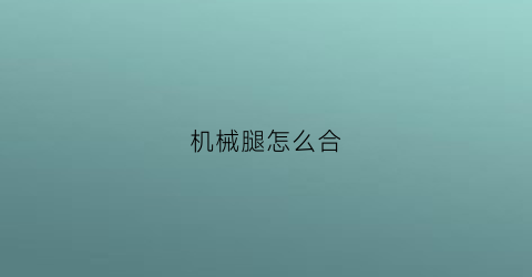 机械腿怎么合