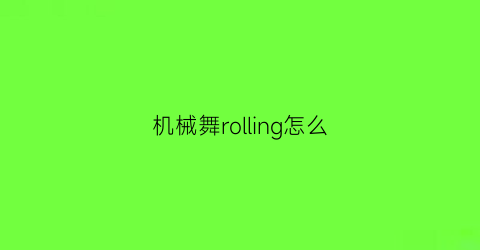 机械舞rolling怎么(机械舞入门)