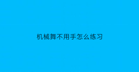 “机械舞不用手怎么练习(机械舞零基础)