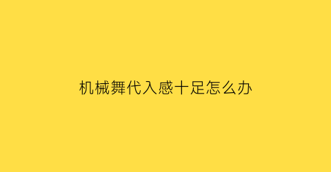 机械舞代入感十足怎么办