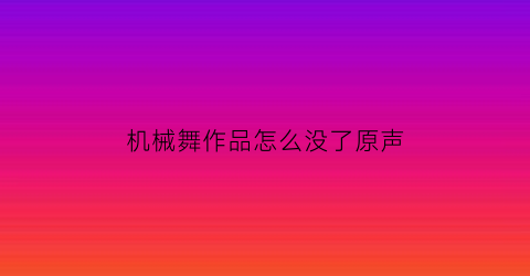 机械舞作品怎么没了原声