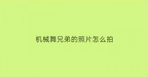 机械舞兄弟的照片怎么拍