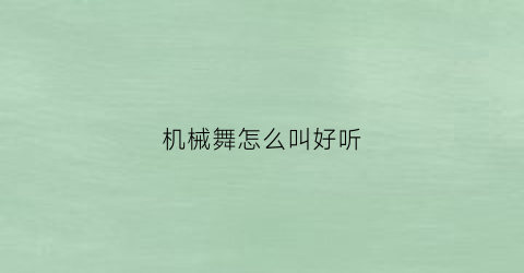 “机械舞怎么叫好听(机械舞叫啥)