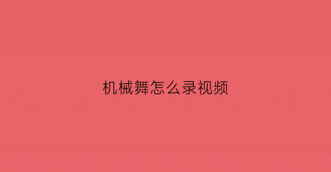 “机械舞怎么录视频(机械舞怎么录视频好看)