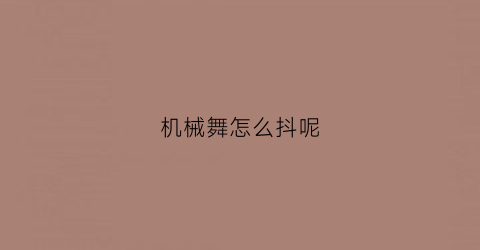 “机械舞怎么抖呢(机械舞技巧)